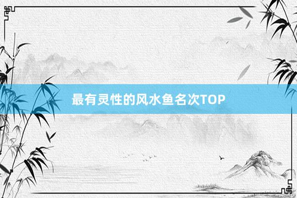 最有灵性的风水鱼名次TOP